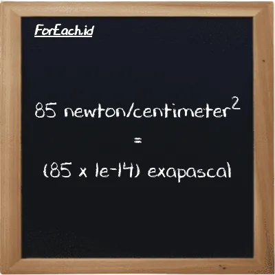 How to convert newton/centimeter<sup>2</sup> to exapascal: 85 newton/centimeter<sup>2</sup> (N/cm<sup>2</sup>) is equivalent to 85 times 1e-14 exapascal (EPa)